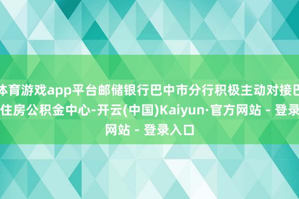 体育游戏app平台邮储银行巴中市分行积极主动对接巴中市住房公积金中心-开云(中国)Kaiyun·官方网站 - 登录入口