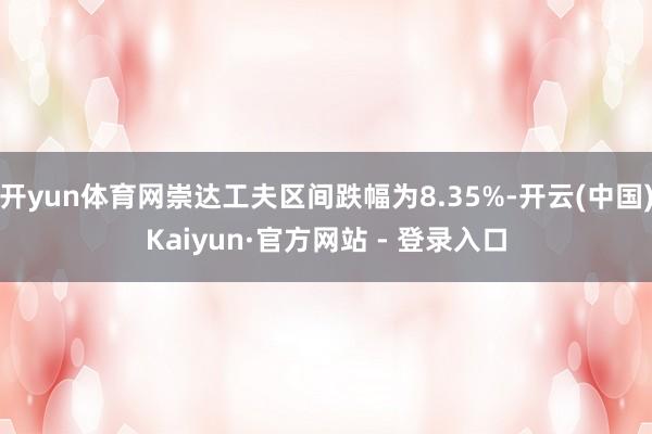 开yun体育网崇达工夫区间跌幅为8.35%-开云(中国)Kaiyun·官方网站 - 登录入口