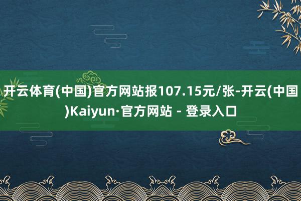 开云体育(中国)官方网站报107.15元/张-开云(中国)Kaiyun·官方网站 - 登录入口