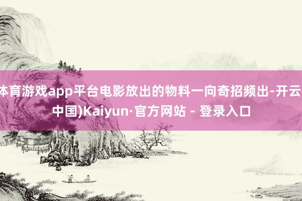 体育游戏app平台电影放出的物料一向奇招频出-开云(中国)Kaiyun·官方网站 - 登录入口