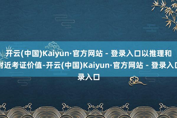 开云(中国)Kaiyun·官方网站 - 登录入口以推理和附近考证价值-开云(中国)Kaiyun·官方网站 - 登录入口