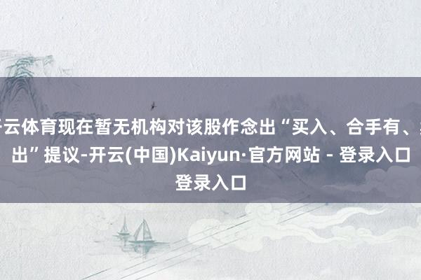 开云体育现在暂无机构对该股作念出“买入、合手有、卖出”提议-开云(中国)Kaiyun·官方网站 - 登录入口