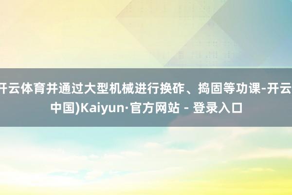 开云体育并通过大型机械进行换砟、捣固等功课-开云(中国)Kaiyun·官方网站 - 登录入口