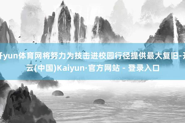 开yun体育网将努力为技击进校园行径提供最大复旧-开云(中国)Kaiyun·官方网站 - 登录入口