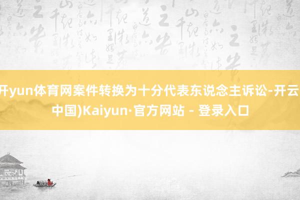 开yun体育网案件转换为十分代表东说念主诉讼-开云(中国)Kaiyun·官方网站 - 登录入口