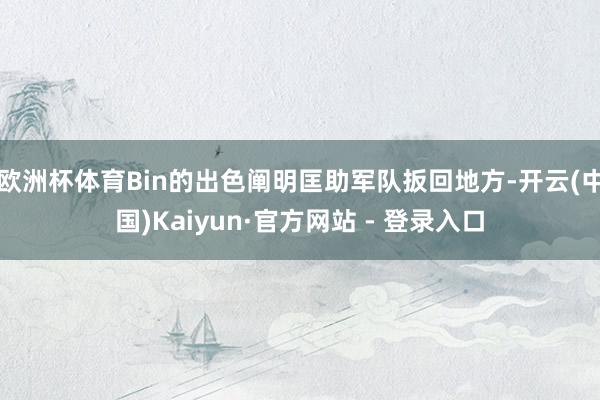 欧洲杯体育Bin的出色阐明匡助军队扳回地方-开云(中国)Kaiyun·官方网站 - 登录入口