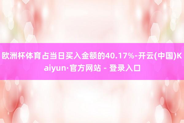 欧洲杯体育占当日买入金额的40.17%-开云(中国)Kaiyun·官方网站 - 登录入口