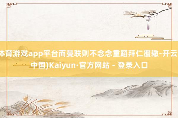 体育游戏app平台而曼联则不念念重蹈拜仁覆辙-开云(中国)Kaiyun·官方网站 - 登录入口