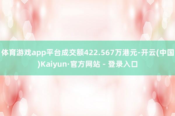 体育游戏app平台成交额422.567万港元-开云(中国)Kaiyun·官方网站 - 登录入口