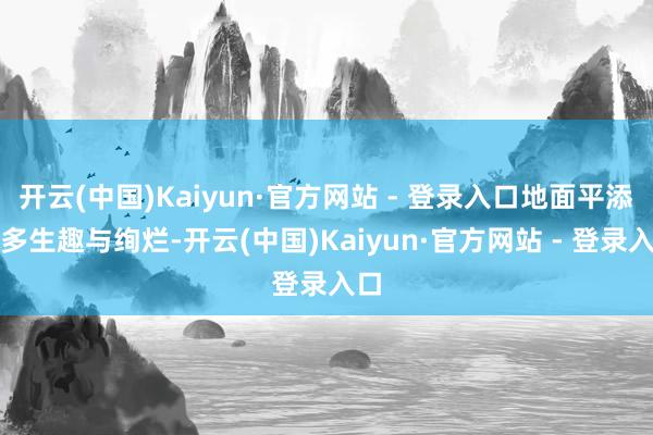 开云(中国)Kaiyun·官方网站 - 登录入口地面平添好多生趣与绚烂-开云(中国)Kaiyun·官方网站 - 登录入口