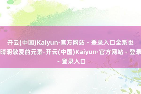 开云(中国)Kaiyun·官方网站 - 登录入口全系也曾用晴明敬爱的元素-开云(中国)Kaiyun·官方网站 - 登录入口