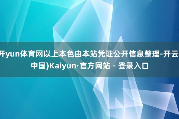 开yun体育网以上本色由本站凭证公开信息整理-开云(中国)Kaiyun·官方网站 - 登录入口