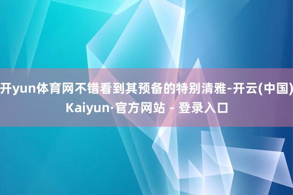 开yun体育网不错看到其预备的特别清雅-开云(中国)Kaiyun·官方网站 - 登录入口