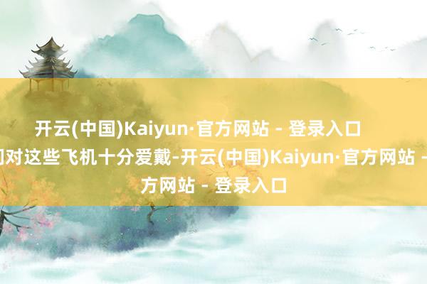 开云(中国)Kaiyun·官方网站 - 登录入口        那时咱们对这些飞机十分爱戴-开云(中国)Kaiyun·官方网站 - 登录入口