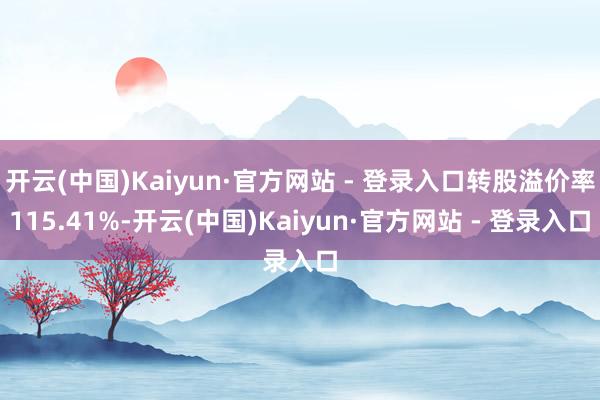 开云(中国)Kaiyun·官方网站 - 登录入口转股溢价率115.41%-开云(中国)Kaiyun·官方网站 - 登录入口