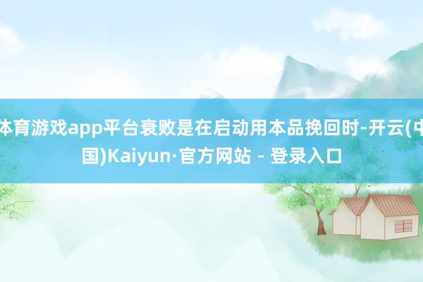 体育游戏app平台衰败是在启动用本品挽回时-开云(中国)Kaiyun·官方网站 - 登录入口