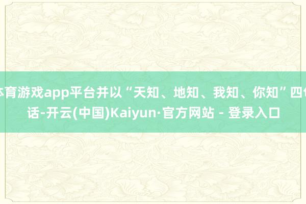 体育游戏app平台并以“天知、地知、我知、你知”四句话-开云(中国)Kaiyun·官方网站 - 登录入口