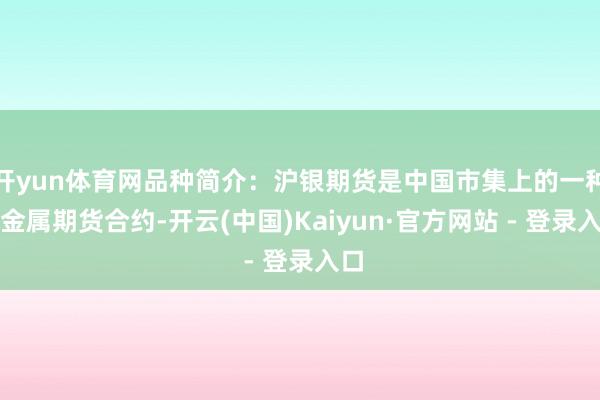 开yun体育网品种简介：沪银期货是中国市集上的一种贵金属期货合约-开云(中国)Kaiyun·官方网站 - 登录入口