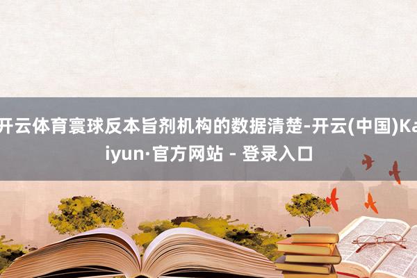 开云体育寰球反本旨剂机构的数据清楚-开云(中国)Kaiyun·官方网站 - 登录入口