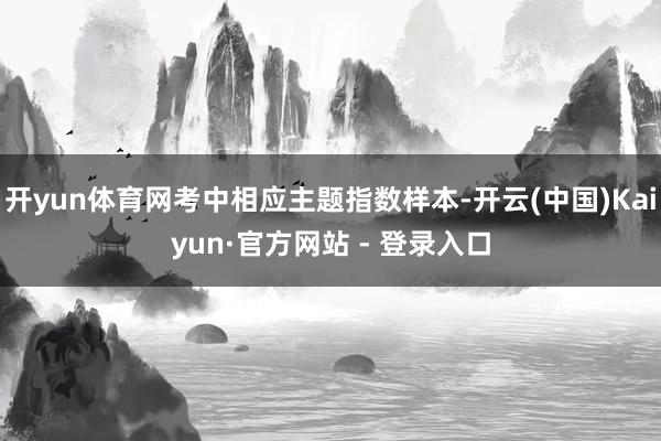 开yun体育网考中相应主题指数样本-开云(中国)Kaiyun·官方网站 - 登录入口