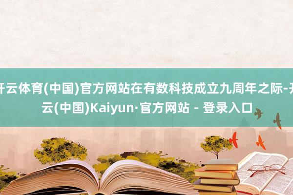 开云体育(中国)官方网站在有数科技成立九周年之际-开云(中国)Kaiyun·官方网站 - 登录入口