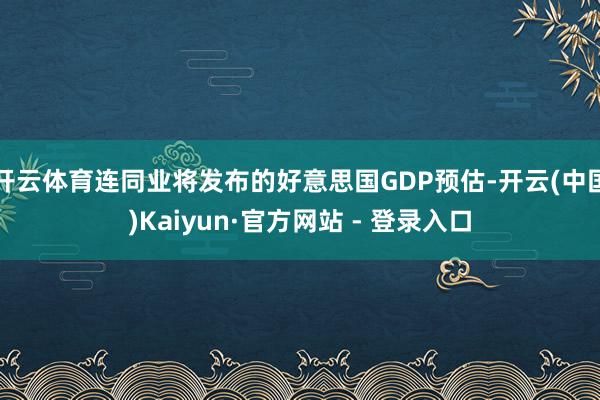 开云体育连同业将发布的好意思国GDP预估-开云(中国)Kaiyun·官方网站 - 登录入口