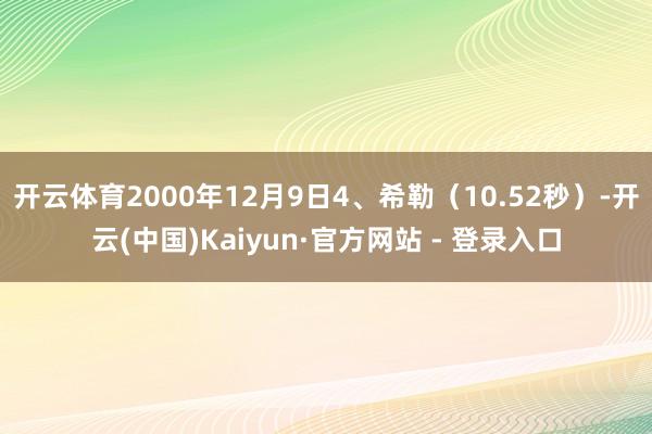 开云体育2000年12月9日4、希勒（10.52秒）-开云(中国)Kaiyun·官方网站 - 登录入口