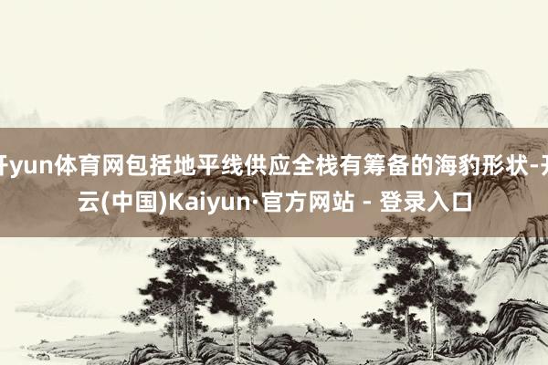 开yun体育网包括地平线供应全栈有筹备的海豹形状-开云(中国)Kaiyun·官方网站 - 登录入口