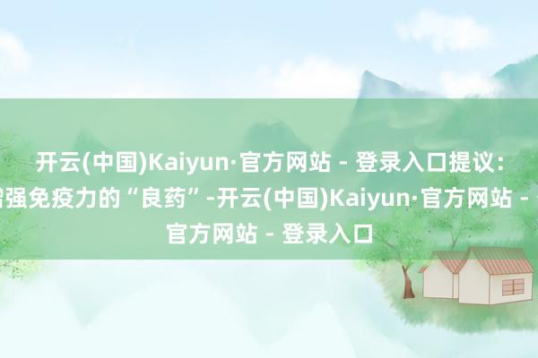 开云(中国)Kaiyun·官方网站 - 登录入口提议：友谊是增强免疫力的“良药”-开云(中国)Kaiyun·官方网站 - 登录入口