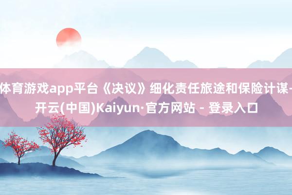 体育游戏app平台　　《决议》细化责任旅途和保险计谋-开云(中国)Kaiyun·官方网站 - 登录入口