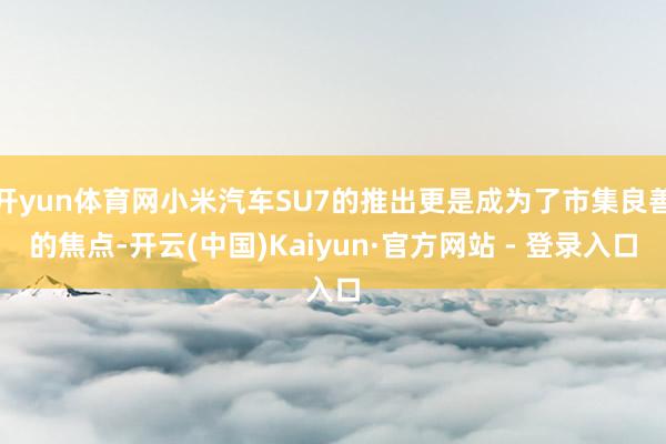 开yun体育网小米汽车SU7的推出更是成为了市集良善的焦点-开云(中国)Kaiyun·官方网站 - 登录入口