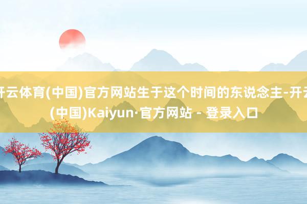 开云体育(中国)官方网站生于这个时间的东说念主-开云(中国)Kaiyun·官方网站 - 登录入口